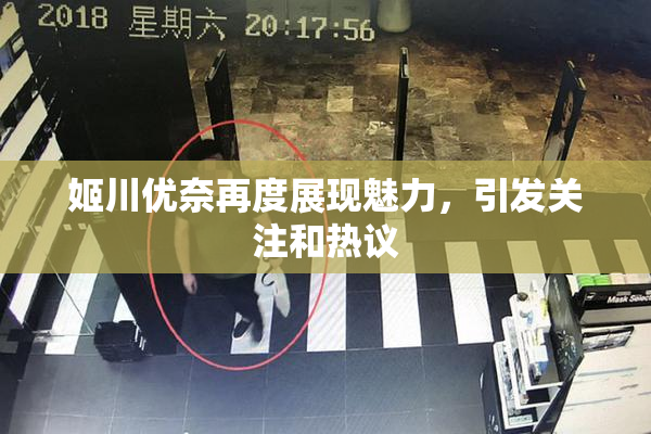 姬川优奈再度展现魅力，引发关注和热议