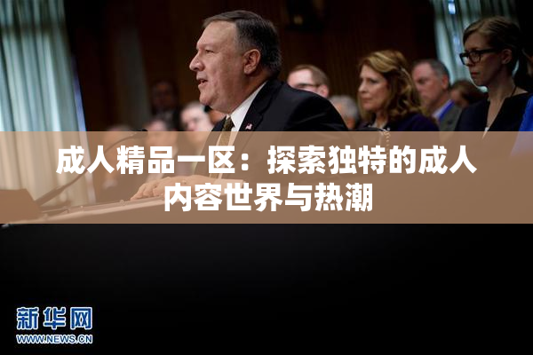 成人精品一区：探索独特的成人内容世界与热潮