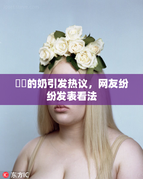 妺妺的奶引发热议，网友纷纷发表看法