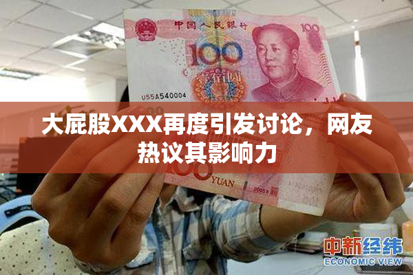 大屁股XXX再度引发讨论，网友热议其影响力
