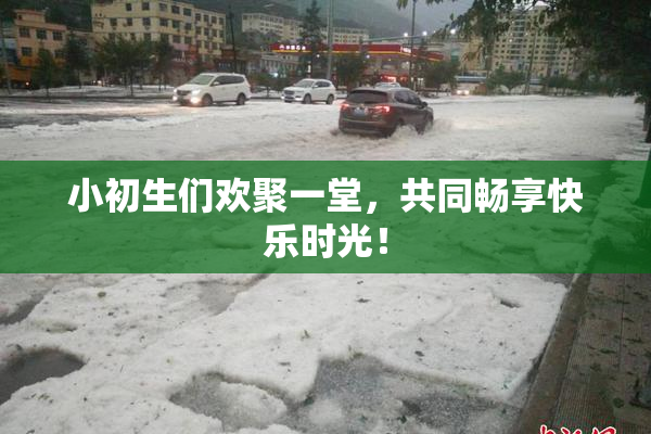 小初生们欢聚一堂，共同畅享快乐时光！