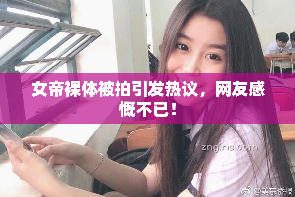 女帝裸体被拍引发热议，网友感慨不已！