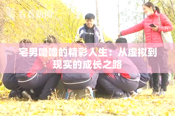宅男噜噜的精彩人生：从虚拟到现实的成长之路