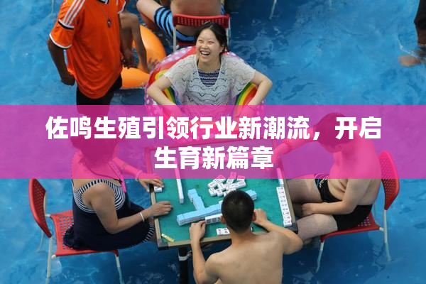 佐鸣生殖引领行业新潮流，开启生育新篇章