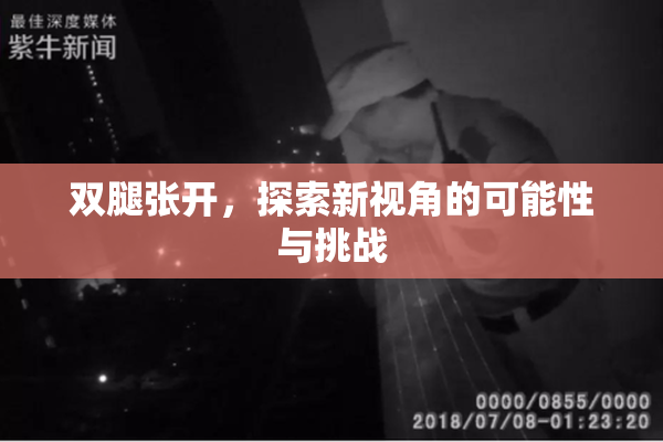 双腿张开，探索新视角的可能性与挑战
