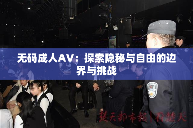 无码成人AV：探索隐秘与自由的边界与挑战