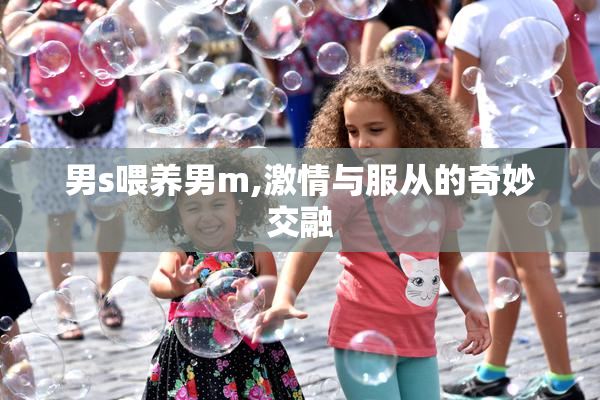 男s喂养男m,激情与服从的奇妙交融