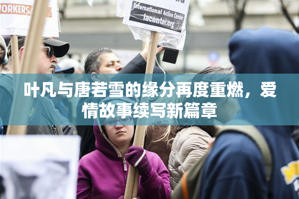 叶凡与唐若雪的缘分再度重燃，爱情故事续写新篇章