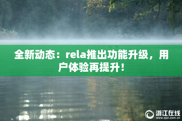 全新动态：rela推出功能升级，用户体验再提升！