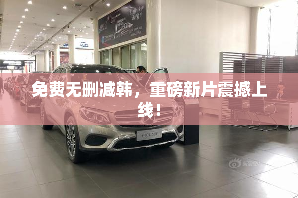 免费无删减韩，重磅新片震撼上线！
