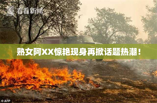 熟女阿XX惊艳现身再掀话题热潮！
