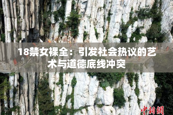 18禁女裸全：引发社会热议的艺术与道德底线冲突