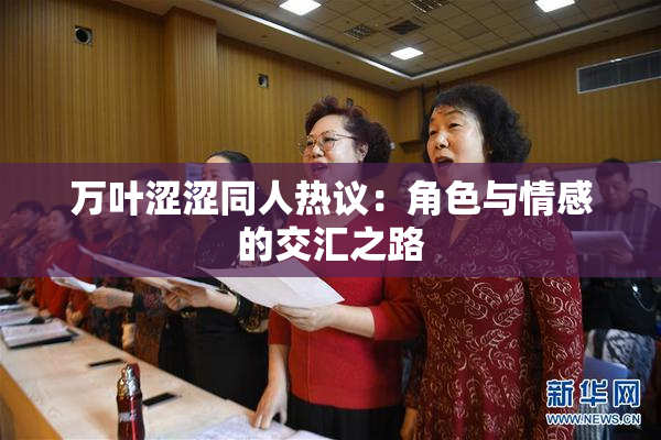 万叶涩涩同人热议：角色与情感的交汇之路