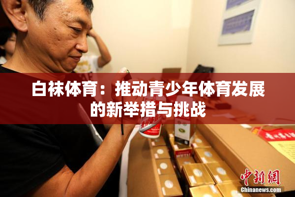 白袜体育：推动青少年体育发展的新举措与挑战