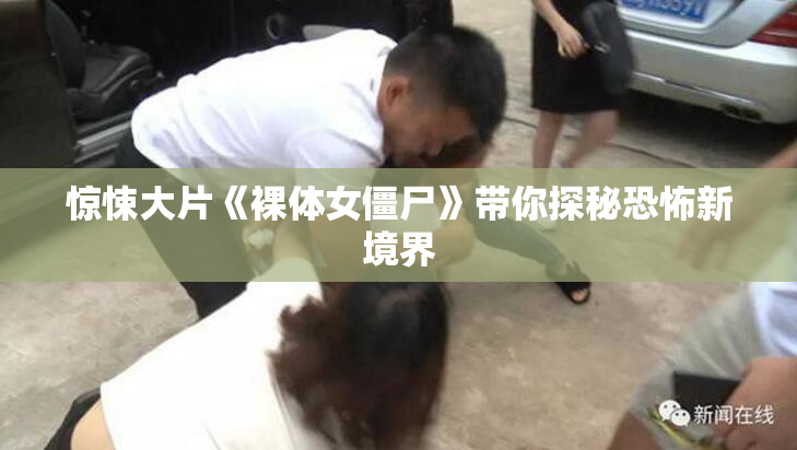惊悚大片《裸体女僵尸》带你探秘恐怖新境界