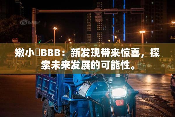 嫩小槡BBB：新发现带来惊喜，探索未来发展的可能性。