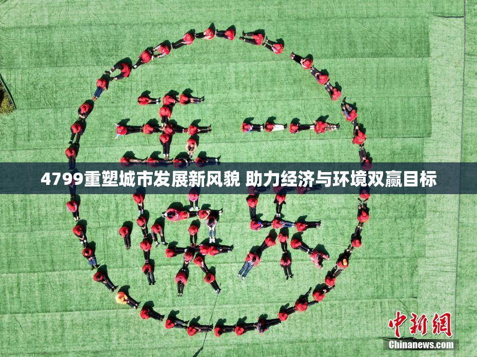 4799重塑城市发展新风貌 助力经济与环境双赢目标