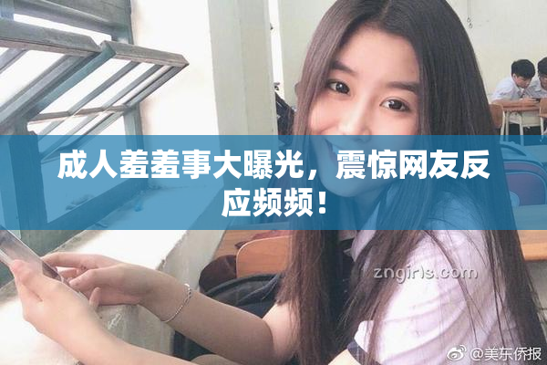 成人羞羞事大曝光，震惊网友反应频频！