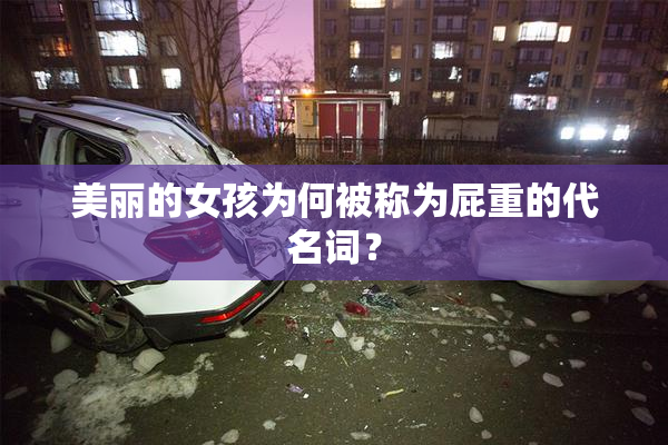 美丽的女孩为何被称为屁重的代名词？