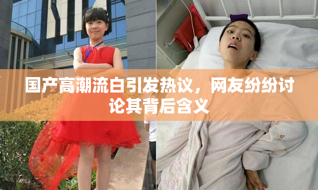 国产高潮流白引发热议，网友纷纷讨论其背后含义
