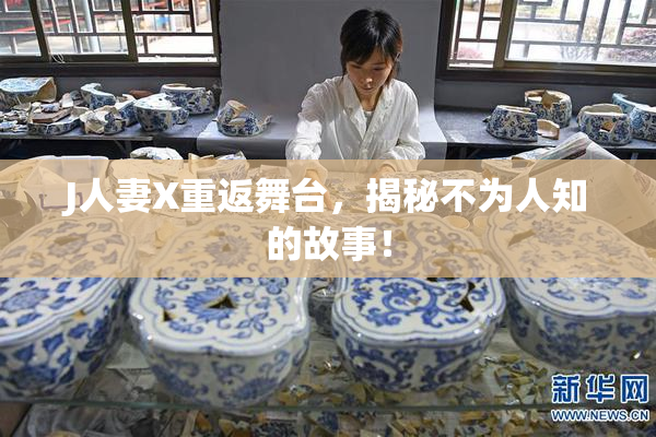 J人妻X重返舞台，揭秘不为人知的故事！