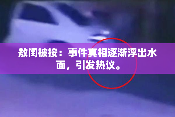 敖闰被按：事件真相逐渐浮出水面，引发热议。