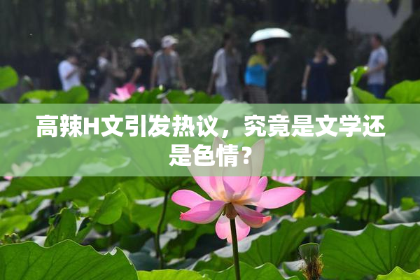 高辣H文引发热议，究竟是文学还是色情？