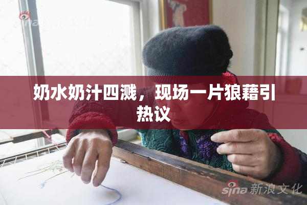 奶水奶汁四溅，现场一片狼藉引热议