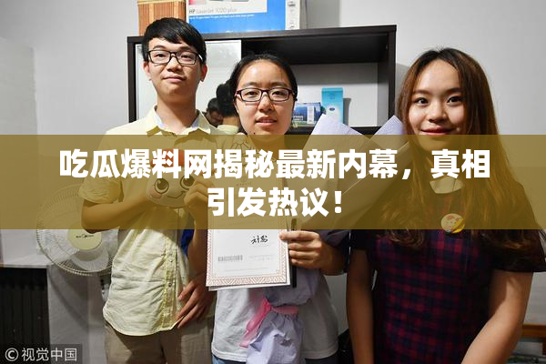 吃瓜爆料网揭秘最新内幕，真相引发热议！