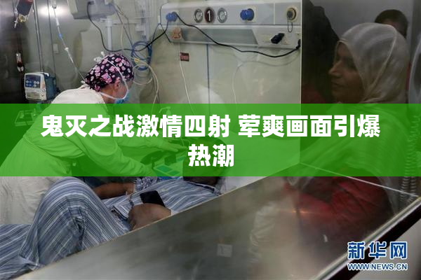 鬼灭之战激情四射 荤爽画面引爆热潮
