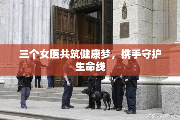 三个女医共筑健康梦，携手守护生命线