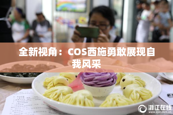 全新视角：COS西施勇敢展现自我风采