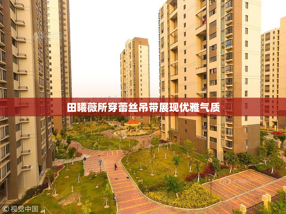 田曦薇所穿蕾丝吊带展现优雅气质