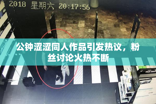 公钟涩涩同人作品引发热议，粉丝讨论火热不断
