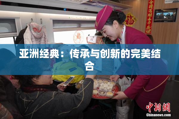 亚洲经典：传承与创新的完美结合