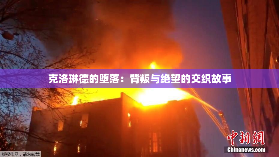 克洛琳德的堕落：背叛与绝望的交织故事