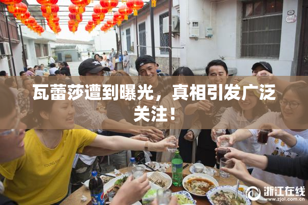 瓦蕾莎遭到曝光，真相引发广泛关注！