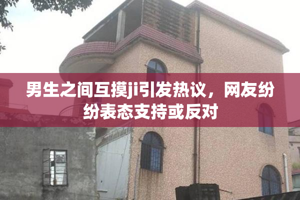 男生之间互摸ji引发热议，网友纷纷表态支持或反对