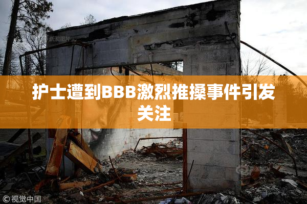 护士遭到BBB激烈推搡事件引发关注