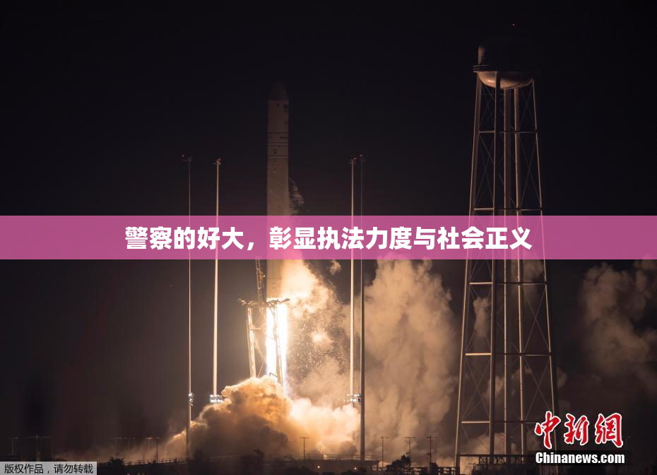 警察的好大，彰显执法力度与社会正义