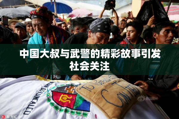 中国大叔与武警的精彩故事引发社会关注
