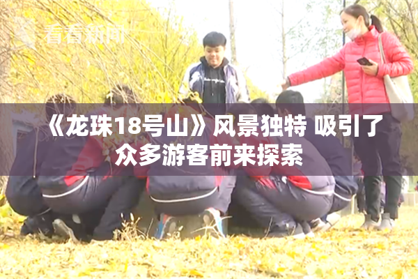 《龙珠18号山》风景独特 吸引了众多游客前来探索