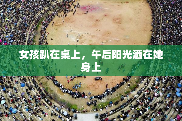 女孩趴在桌上，午后阳光洒在她身上