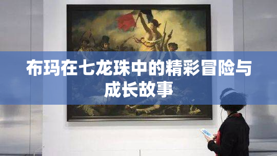布玛在七龙珠中的精彩冒险与成长故事