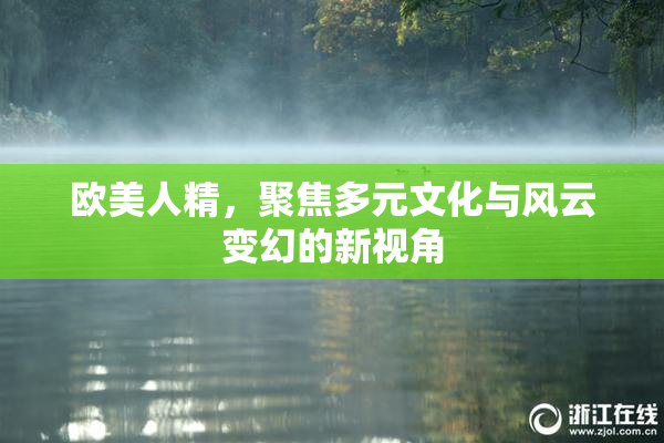 欧美人精，聚焦多元文化与风云变幻的新视角
