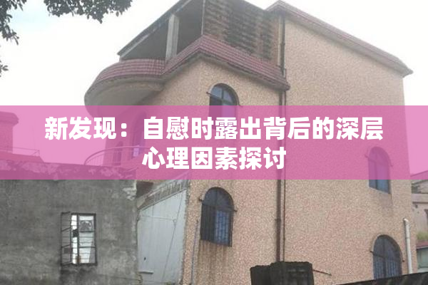 新发现：自慰时露出背后的深层心理因素探讨