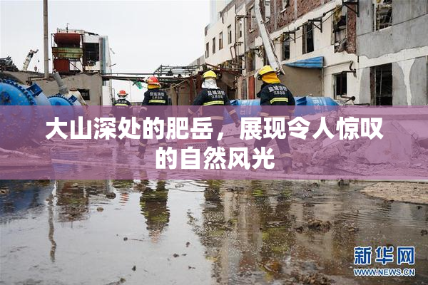 大山深处的肥岳，展现令人惊叹的自然风光