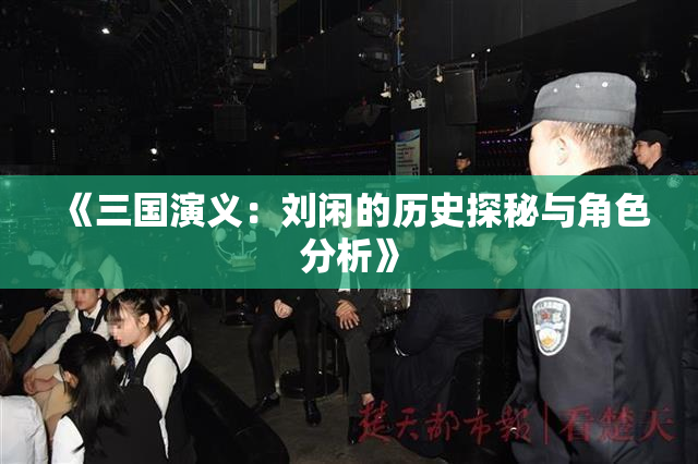 《三国演义：刘闲的历史探秘与角色分析》