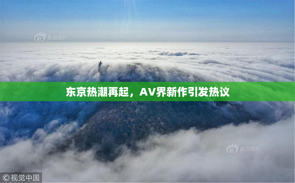 东京热潮再起，AV界新作引发热议