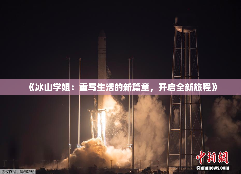 《冰山学姐：重写生活的新篇章，开启全新旅程》